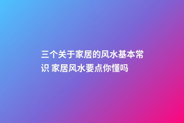 三个关于家居的风水基本常识 家居风水要点你懂吗